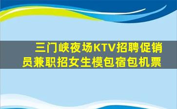 三门峡夜场KTV招聘促销员兼职招女生模包宿包机票