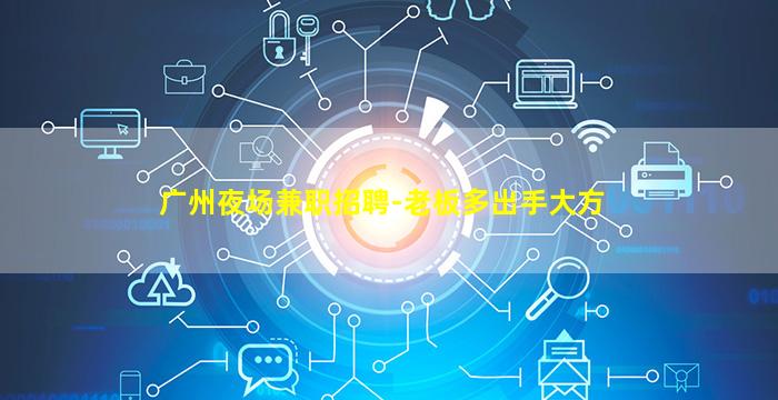 广州夜场兼职招聘-老板多出手大方